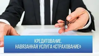 Кредитование. Навязанная услуга “Страхование”