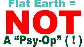 Flat Earth is NOT a Psy Op ( ! )