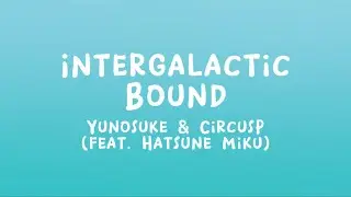 Yunosuke & CircusP (feat. Hatsune Miku) - Intergalactic Bound (Lyrics)