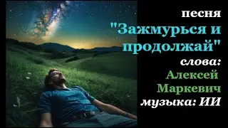 Песня "Зажмурься и продолжай". Слова: Алексей Маркевич. Остальное: ИИ