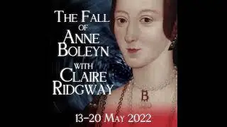 The Fall of Anne Boleyn with Claire Ridgway 13-20 May 2022