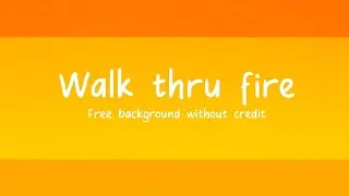 WALK THRU FIRE | MEME BACKGROUND ( kind of lazy )
