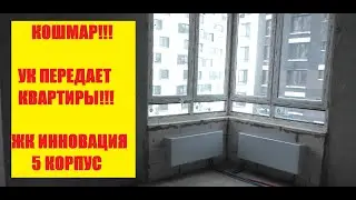 КОШМАР! УК ПЕРЕДАЕТ КВАРТИРЫ! ЖК ИННОВАЦИЯ 5 КОРПУС