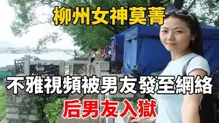 柳州女神莫菁：不雅視頻被男友發至網絡，后男友入獄，她怎樣了？