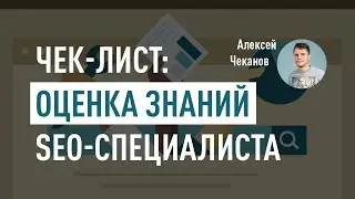 Чек-лист: оценка знаний SEO специалиста. Как проверить уровень SEOшника? Алексей Чеканов