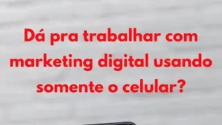 Dá pra trabalhar com marketing digital usando somente o celular?