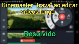 Kinemaster trava ao editar videos longo  (Resolvido)
