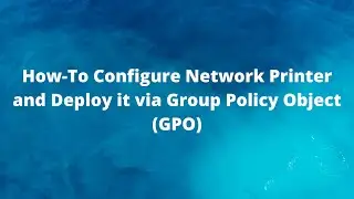 How-To Configure Network Printer and Deploy it via Group Policy Object (GPO)