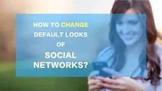 HOW TO CHANGE DEFAULT LOOKS OF SOCIAL NETWORKS?