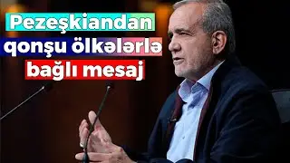 İran Prezidenti Məsud Pezeşkiandan qonşu ölkələrlə bağlı mesaj