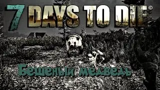 7 Days to Die - БЕССМЕРТНЫЙ МЕДВЕДь
