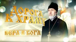 Дорога к Храму. «Вера в Бога». Первая часть.