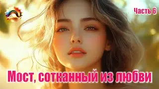 Мост, сотканный из любви. Часть 6