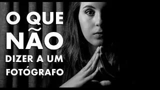 O QUE NÃO DIZER PARA UM FOTOGRAFO