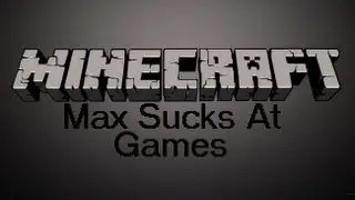 Minecraft 12 - Max Sucks At Games