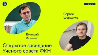 Открытое заседание Ученого совета ФКН. Доклады Дмитрия Игнатова и Сергея Шершакова