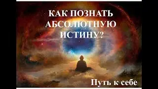 Путь к себе. Как познать Абсолютную Истину? (неполная версия)