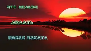 ЧТО НЕЛЬЗЯ ДЕЛАТЬ ПОСЛЕ ЗАКАТА. //  НАРОДНЫЕ ПРИМЕТЫ, СУЕВЕРИЯ