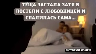 ТЁЩА ЗАСТАЛА ЗАТЯ В ПОСТЕЛИ С ЛЮБОВНИЦЕЙ И СПАЛИЛАСЬ САМА | АУДИОРАССКАЗ | ИСТОРИИ ИЗМЕН