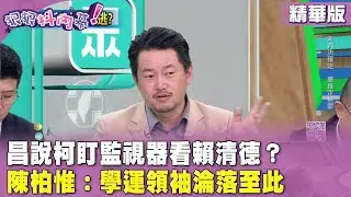 精華片段》昌說柯盯監視器看賴清德？#陳柏惟 ：學運領袖淪落至此【#狠狠抖內幕】2024.09.05