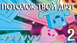 Потолок твой друг ►VVVVVV [2]