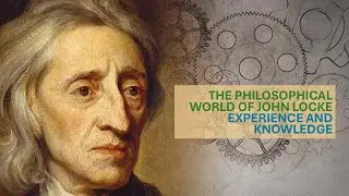 The Philosophical World of John Locke :  Experience and Knowledge