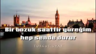 Bir bozuk saattir yüreğim, hep sende durur - Turgut UYAR