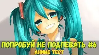 Аниме Квест! ПОПРОБУЙ НЕ ПОДПЕВАТЬ!! #6