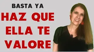 Reacciona y consigue que ELLA TE VALORE
