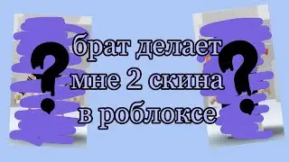 БРАТ ДЕЛАЕТ МНЕ СКИН В РОБЛОКС