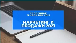 МАРКЕТИНГ И ПРОДАЖИ 2021