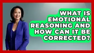 What Is Emotional Reasoning and How Can It Be Corrected? | Cognitive Therapy Hub