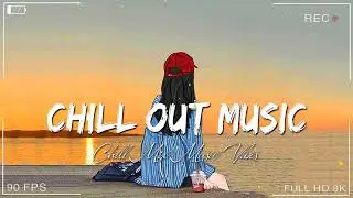 Chill Out Music 🍀 Chill songs to make you feel so good ~ Songs with good vibes to start your day