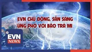 EVN CHỦ ĐỘNG, SẴN SÀNG ỨNG PHÓ VỚI BÃO TRÀ MI