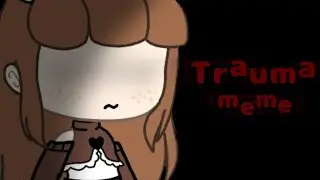 MEME//Trauma\\Gacha life//чит.пис.