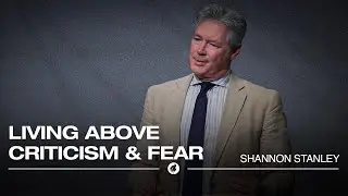 Living Above Criticism & Fear | Pastor Shannon Stanley