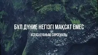 Бұл дүние негізгі мақсат емес. Ұстаз Қуаныш Сәрсенұлы