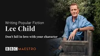 Lee Child – Don’t Fall in Love with Your Character – Writing Popular Fiction – BBC Maestro