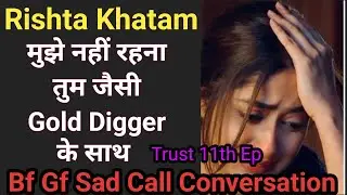 Rishta Khatam | Bf Gf Sad Call Conversation | Trust 11th Ep | Bf Gf Call Conversation
