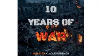 10 YEARS of WAR - Vladlen Pupkov