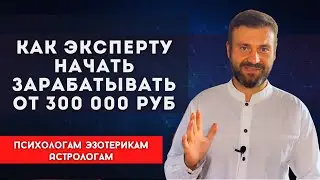Как эксперту начать зарабатывать от 300 000 рублей. Психологам. Эзотерикам. Астрологам.