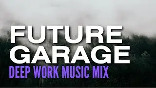 Music For Deep Work - Future Garage Mix