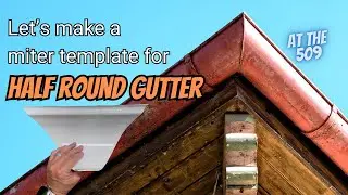 Let's Make a Miter Template For Half Round Gutter | At The 509