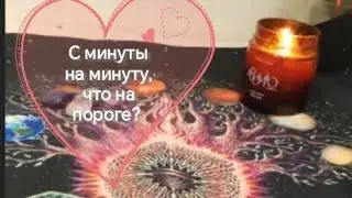 С минуты на минуту что произойдёт?
