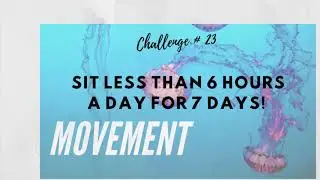 Say it Sunday 74 - Challenge # 23 - Sit Less Than 6 Hours a Day For 7 Days!