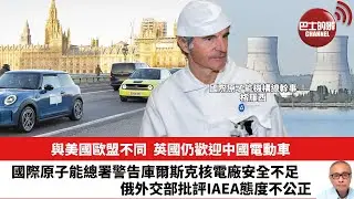 【晨早直播】與美國歐盟不同，英國仍歡迎中國電動車。國際原子能總署警告庫爾斯克核電廠安全不足，俄外交部批評IAEA態度不公正。24年8月29日