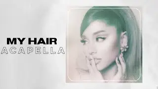 Ariana Grande - 'my hair' (Acapella)