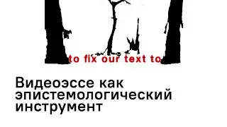 Видеоэссе как эпистемологический инструмент | Лера Конончук
