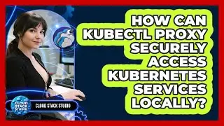 How Can Kubectl Proxy Securely Access Kubernetes Services Locally? - Cloud Stack Studio
