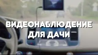 Как сделать видеонаблюдение для дачи?